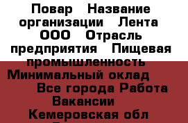 Повар › Название организации ­ Лента, ООО › Отрасль предприятия ­ Пищевая промышленность › Минимальный оклад ­ 29 987 - Все города Работа » Вакансии   . Кемеровская обл.,Гурьевск г.